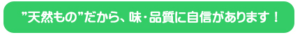 天然ものだから、味・品質に自信があります!